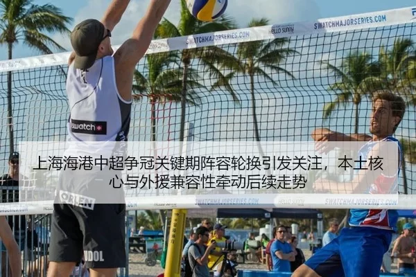 上海海港中超争冠关键期阵容轮换引发关注，本土核心与外援兼容性牵动后续走势